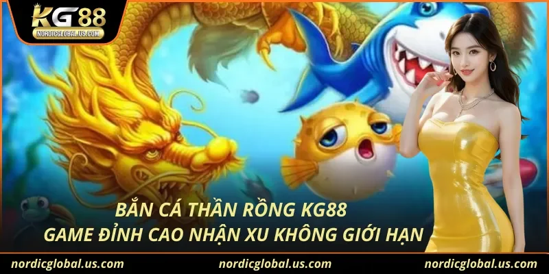 Bắn Cá Thần Rồng KG88 Game Đỉnh Cao Nhận Xu Không Giới Hạn