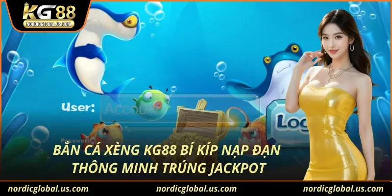 Bắn Cá Xèng KG88 Bí Kíp Nạp Đạn Thông Minh Trúng Jackpot