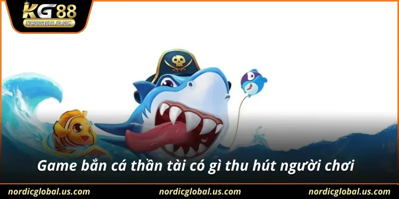 Game bắn cá thần tài có gì thu hút người chơi