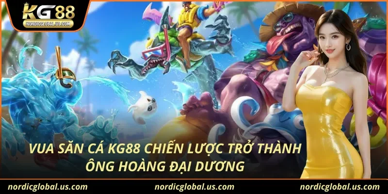 Vua Săn Cá KG88 Chiến Lược Trở Thành Ông Hoàng Đại Dương